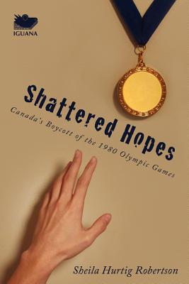 Shattered Hopes: Canada's Boycott of the 1980 Olympic Games - Robertson, Sheila Hurtig