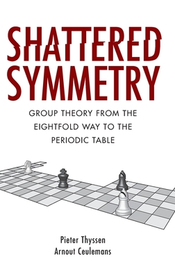 Shattered Symmetry: Group Theory from the Eightfold Way to the Periodic Table - Thyssen, Pieter, and Ceulemans, Arnout
