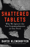 Shattered Tablets: Why We Ignore the Ten Commandments at Our Peril - Klinghoffer, David