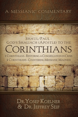 Sha'ul / Paul - God's Shaliach's (Apostle's) to the Corinthians 1 Corinthians: Restoring a Congregation in Crisis; 2 Corinthians - Countering - Koelner, Dr., and Seif, Jeffrey, Dr.