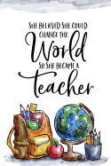 She Believed She Could Change the World So She Became a Teacher: Teacher appreciation gift - Inspirational Notebook or Journal - 120 blank rulled pages, 6x9
