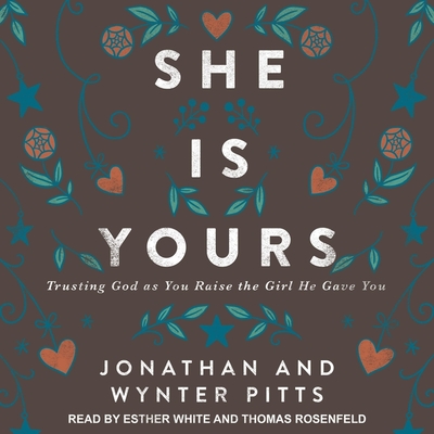 She Is Yours: Trusting God as You Raise the Girl He Gave You - Pitts, Jonathan, and Pitts, Wynter, and White, Esther (Read by)