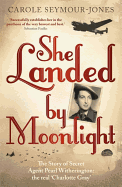 She Landed By Moonlight: The Story of Secret Agent Pearl Witherington: the 'real Charlotte Gray'