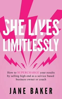 She Lives Limitlessly: How To Supercharge Your Results by Selling High End As A Service Based Business Owner Or Coach - Jane, Kirsti, and Baker, Jane
