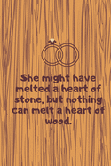 She might have melted a heart of stone, but nothing can melt a heart of wood. Notebook