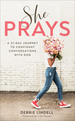 She Prays: A 31-Day Journey to Confident Conversations with God - Lindell, Debbie, and Harper, Lisa (Foreword by)