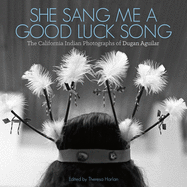 She Sang Me a Good Luck Song: The California Indian Photographs of Dugan Aguilar