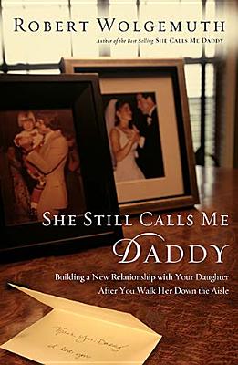 She Still Calls Me Daddy: Building a New Relationship with Your Daughter After You Walk Her Down the Aisle - Wolgemuth, Robert