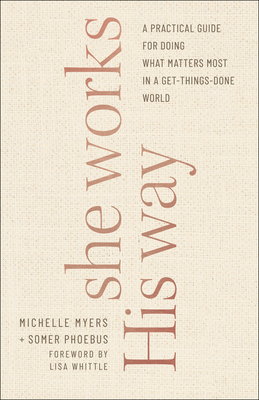 She Works His Way: A Practical Guide for Doing What Matters Most in a Get-Things-Done World - Phoebus, Somer, and Myers, Michelle, and Whittle, Lisa (Foreword by)