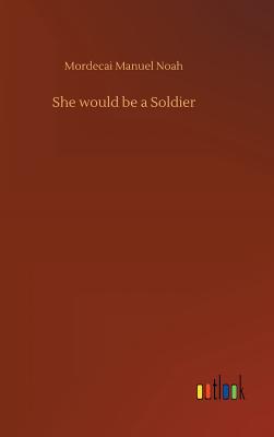 She would be a Soldier - Noah, Mordecai Manuel