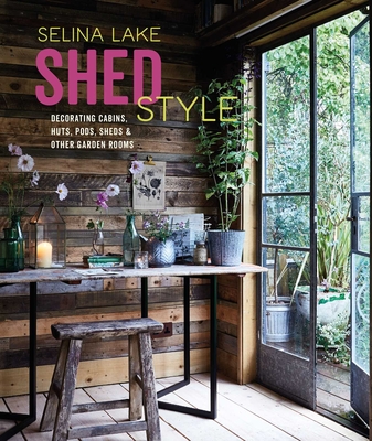 Shed Style: Decorating Cabins, Huts, Pods, Sheds & Other Garden Rooms - Lake, Selina