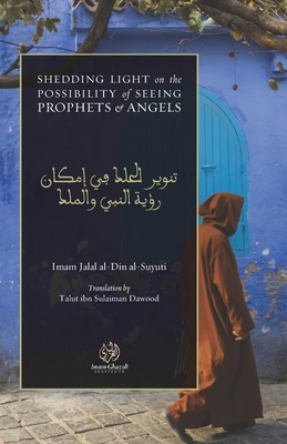 Shedding Light on the Possibility of Seeing Prophets and Angels: Tanw+r al-&#7716;alak f+ Imkn Ru'yah al-Nab+ wa al-Malak - Dawood, Talut Ibn Sulaiman (Translated by), and Al-Suyuti, Jalal Al-Din