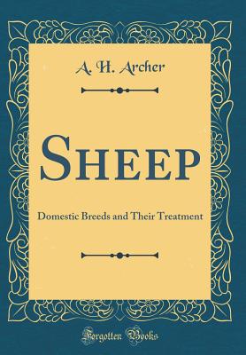 Sheep: Domestic Breeds and Their Treatment (Classic Reprint) - Archer, A H