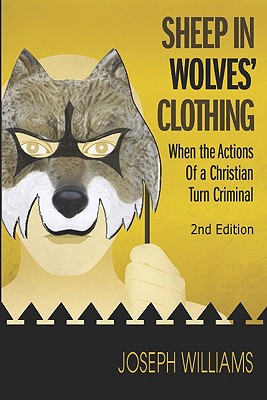 Sheep in Wolves' Clothing: When the Actions of a Christian Turn Criminal - Williams, Joseph, and Pratt, Thomas (Foreword by)