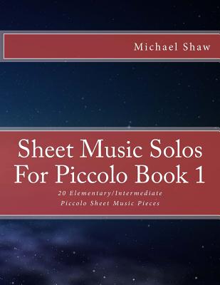 Sheet Music Solos For Piccolo Book 1: 20 Elementary/Intermediate Piccolo Sheet Music Pieces - Shaw, Michael