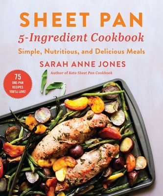 Sheet Pan 5-Ingredient Cookbook: Simple, Nutritious, and Delicious Meals - Jones, Sarah Anne