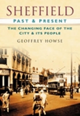 Sheffield Past and Present: The Changing Face of the City & its People - Howse, Geoffrey