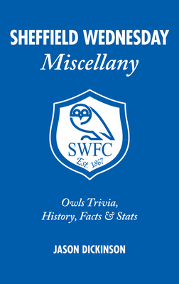 Sheffield Wednesday Miscellany: Owls Trivia, History, Facts & Stats - Dickinson, Jason