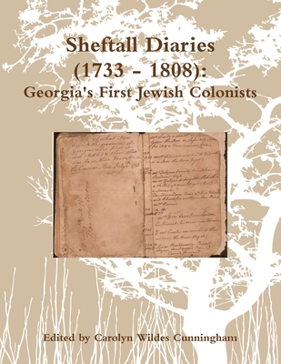 Sheftall Diaries (1733 - 1808): Georgia's First Jewish Colonists - Cunningham, Carolyn Wildes