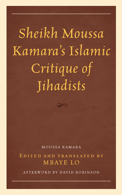 Sheikh Moussa Kamara's Islamic Critique of Jihadists - Lo, Mbaye Bashir, and Robinson, David (Afterword by), and Kamara, Moussa