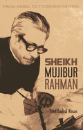 Sheikh Mujibur Rahman: From Rebel to Founding Father