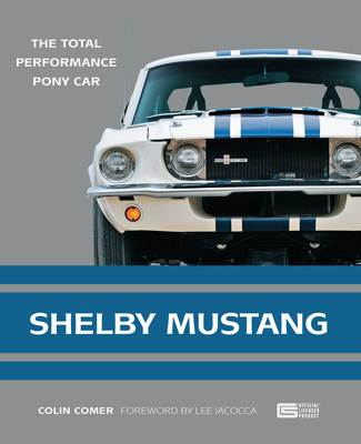 Shelby Mustang: The Total Performance Pony Car - Comer, Colin, and Iacocca, Lee (Foreword by)