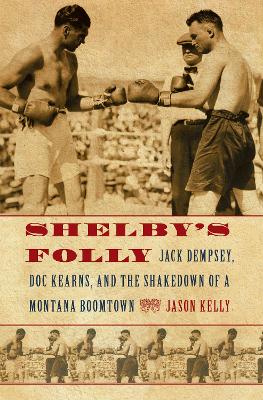 Shelby's Folly: Jack Dempsey, Doc Kearns, and the Shakedown of a Montana Boomtown - Kelly, Jason