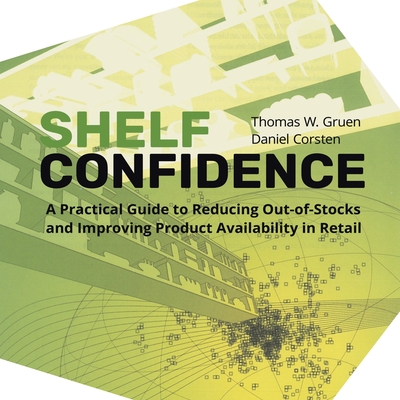 Shelf-Confidence: A Practical Guide to Reducing Out-Of-Stocks and Improving Product Availability in Retail - Gruen, Thomas W, and Corsten, Daniel