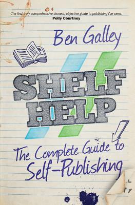 Shelf Help - A Complete Guide to Self-Publishing - Galley, Ben