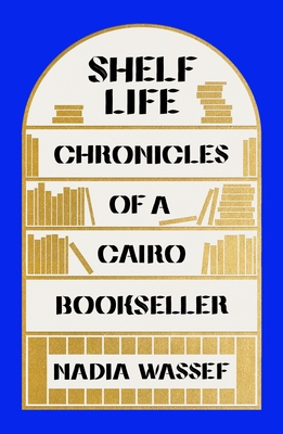 Shelf Life: Chronicles of a Cairo Bookseller - Wassef, Nadia