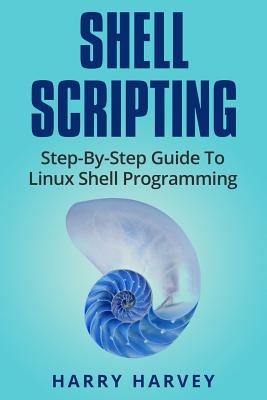 Shell Scripting: Learn Linux Shell Programming Step-By-Step (Bash Scripting, Unix) - Harvey, Harry