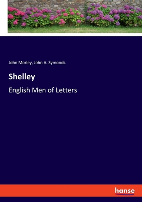 Shelley: English Men of Letters - Morley, John, and Symonds, John A