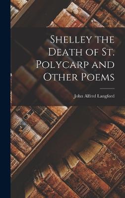Shelley the Death of St. Polycarp and Other Poems - Langford, John Alfred