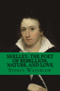 Shelley: The Poet of Rebellion, Nature, and Love: Classic Literature