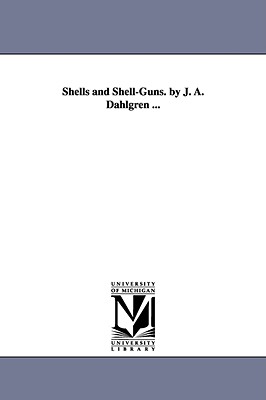 Shells and Shell-Guns. by J. A. Dahlgren ... - Dahlgren, John Adolphus Bernard