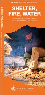 Shelter, Fire, Water: A Waterproof Pocket Guide to Three Key Elements for Survival - Canterbury, Dave, and Kavanagh, James, and Kavanagh, J M