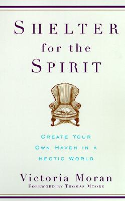 Shelter for the Spirit: Create Your Own Haven in a Hectic World - Moran, Victoria