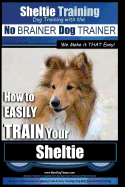 Sheltie Training Dog Training with the No BRAINER Dog TRAINER We Make it THAT Easy!: How to EASILY TRAIN Your Sheltie