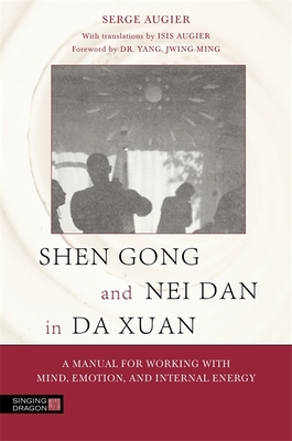Shen Gong and Nei Dan in Da Xuan: A Manual for Working with Mind, Emotion, and Internal Energy - Augier, Serge, and Jwing-Ming, Dr. Yang, (Foreword by)