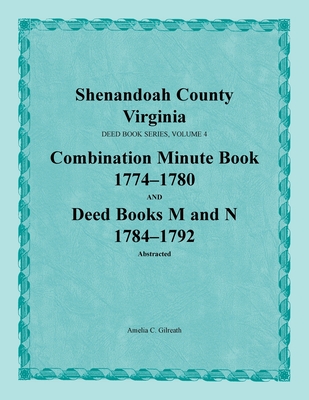 Shenandoah County, Virginia, Deed Book Series, Volume 4, Combination Minute Book 1774-1780 and Deed Books M and N 1784-1792 - Gilreath, Amelia C