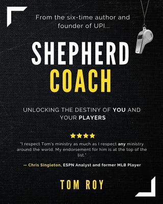 Shepherd Coach: Unlocking the Destiny of You and Your Players - Roy, Tom