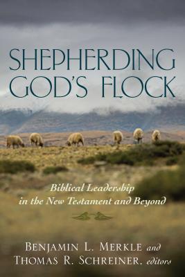 Shepherding God's Flock: Biblical Leadership in the New Testament and Beyond - Merkle, Benjamin (Editor), and Schreiner, Thomas (Editor)