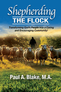 Shepherding the Flock: Transforming God's People into a Caring and Encouraging Community