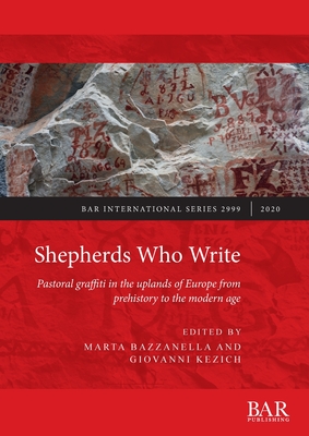 Shepherds Who Write: Pastoral graffiti in the uplands of Europe from prehistory to the modern age - Kezich, Giovanni (Editor), and Bazzanella, Marta (Editor)