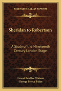 Sheridan to Robertson: A Study of the Nineteenth Century London Stage