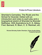 Sheridan's Comedies. the Rivals and the School for Scandal. Edited with an Introduction and Notes to Each Play and a Biographical Sketch of Sheridan by Brander Matthews. with Illustrations by E. A. Abbey, Fred. Barnard, R. Blum, C. S. Reinhart, Etc...