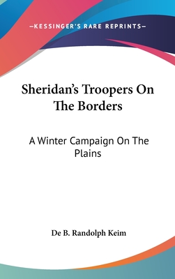 Sheridan's Troopers On The Borders: A Winter Campaign On The Plains - Keim, De B Randolph