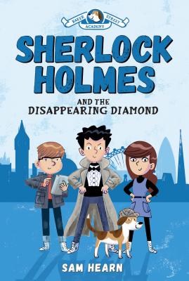 Sherlock Holmes and the Disappearing Diamond (Baker Street Academy #1): Volume 1 - Hearn, Sam