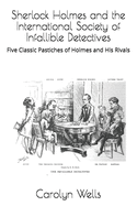 Sherlock Holmes and the International Society of Infallible Detectives: Five Classic Pastiches of Holmes and His Rivals