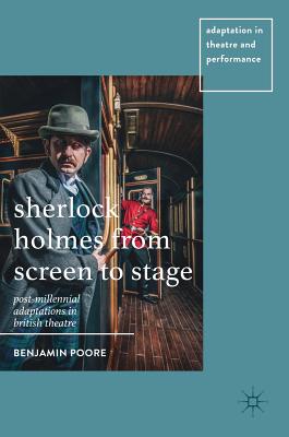 Sherlock Holmes from Screen to Stage: Post-Millennial Adaptations in British Theatre - Poore, Benjamin